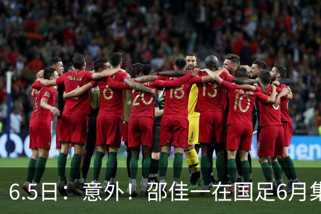6.5日：意外！邵佳一在国足6月集训做出重要决定，周挺为此有了新身份